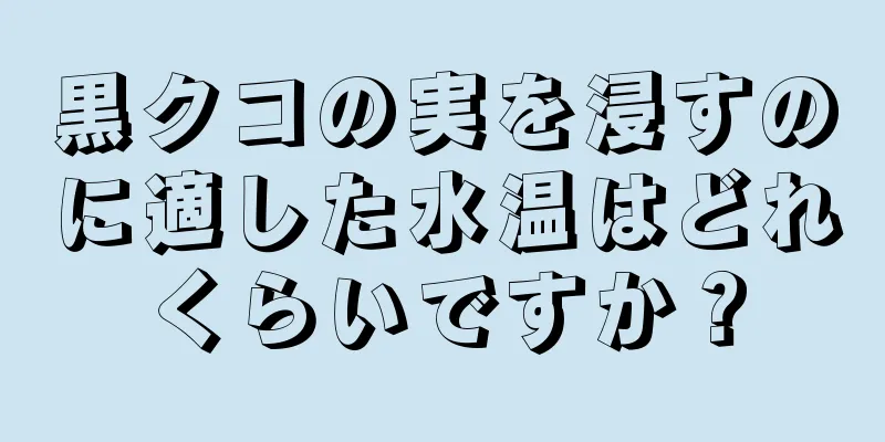 黒クコの実を浸すのに適した水温はどれくらいですか？