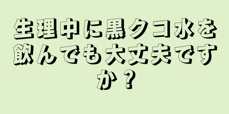 生理中に黒クコ水を飲んでも大丈夫ですか？