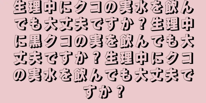 生理中にクコの実水を飲んでも大丈夫ですか？生理中に黒クコの実を飲んでも大丈夫ですか？生理中にクコの実水を飲んでも大丈夫ですか？