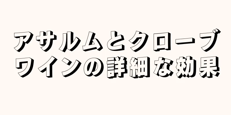 アサルムとクローブワインの詳細な効果