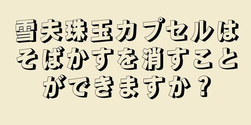雪夫珠玉カプセルはそばかすを消すことができますか？