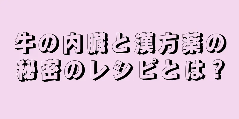 牛の内臓と漢方薬の秘密のレシピとは？