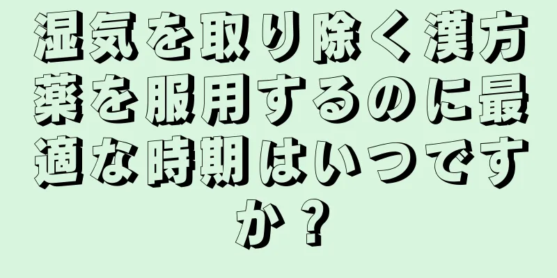 湿気を取り除く漢方薬を服用するのに最適な時期はいつですか？