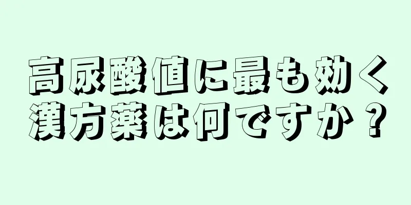 高尿酸値に最も効く漢方薬は何ですか？