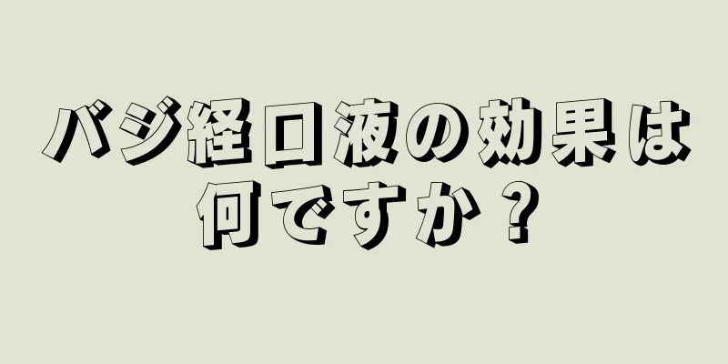 バジ経口液の効果は何ですか？