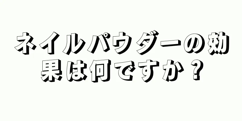 ネイルパウダーの効果は何ですか？