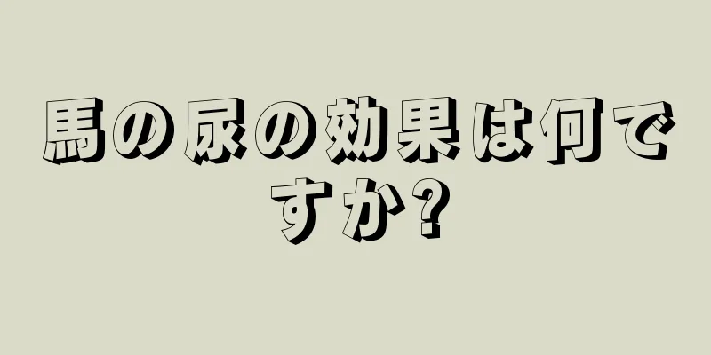 馬の尿の効果は何ですか?