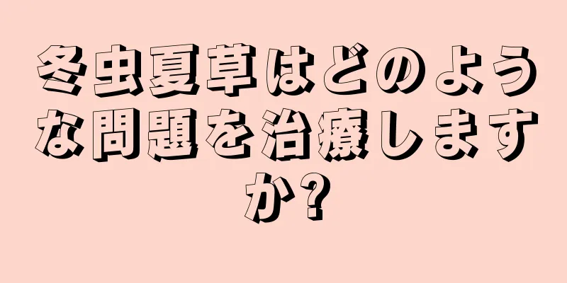 冬虫夏草はどのような問題を治療しますか?