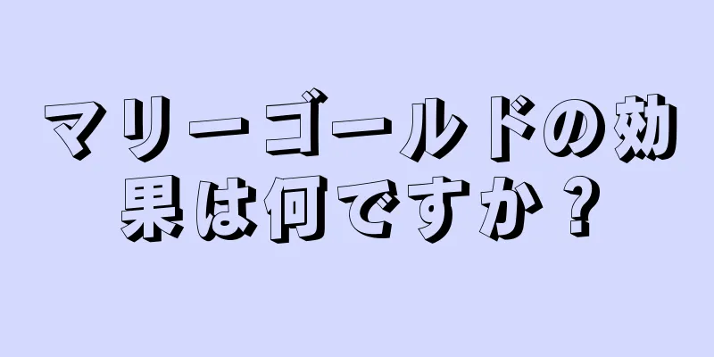 マリーゴールドの効果は何ですか？