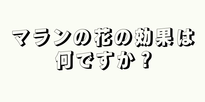 マランの花の効果は何ですか？