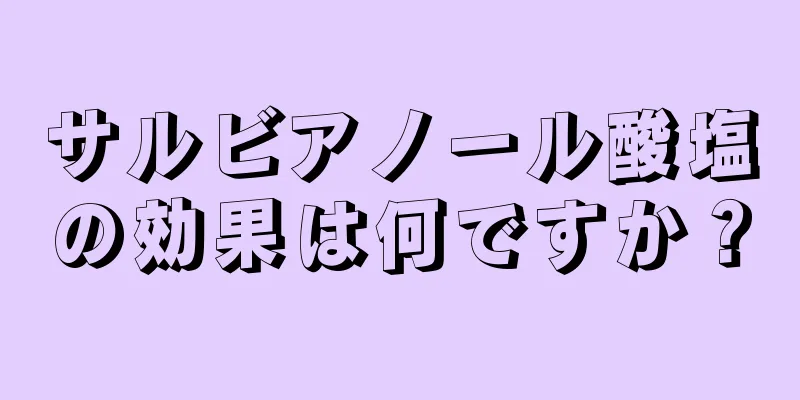 サルビアノール酸塩の効果は何ですか？