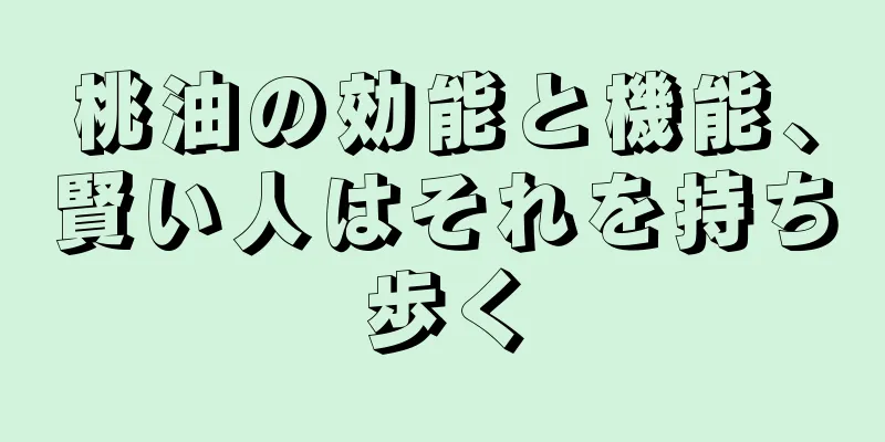 桃油の効能と機能、賢い人はそれを持ち歩く