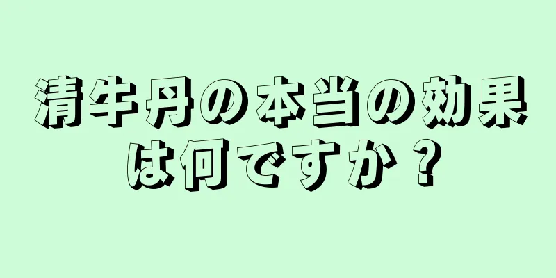 清牛丹の本当の効果は何ですか？