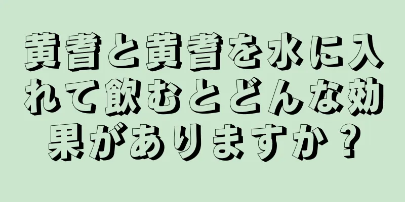 黄耆と黄耆を水に入れて飲むとどんな効果がありますか？