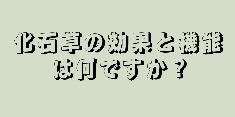 化石草の効果と機能は何ですか？
