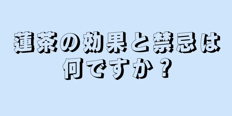 蓮茶の効果と禁忌は何ですか？