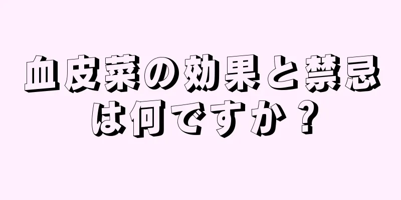 血皮菜の効果と禁忌は何ですか？