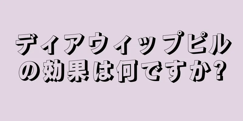 ディアウィップピルの効果は何ですか?