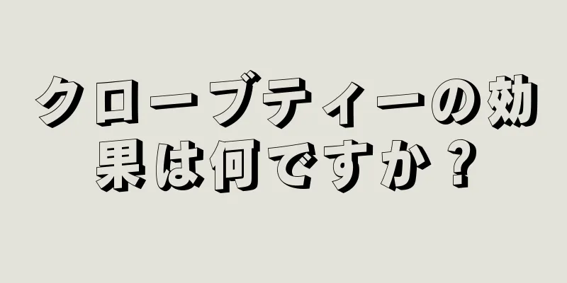 クローブティーの効果は何ですか？