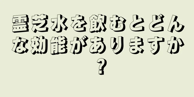 霊芝水を飲むとどんな効能がありますか？