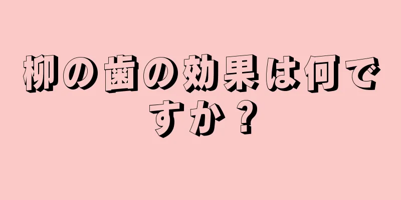 柳の歯の効果は何ですか？
