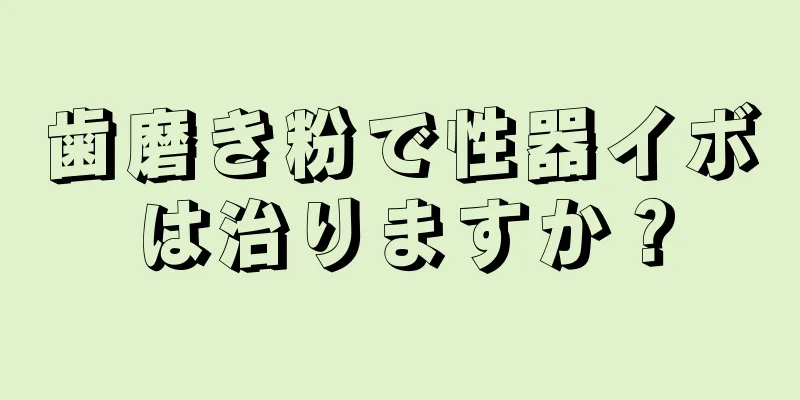 歯磨き粉で性器イボは治りますか？