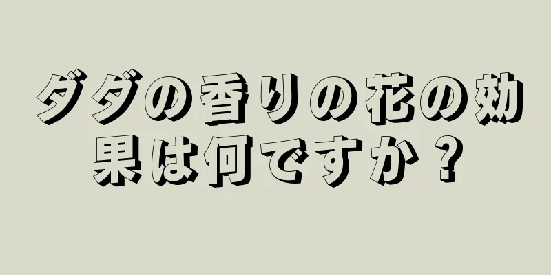 ダダの香りの花の効果は何ですか？