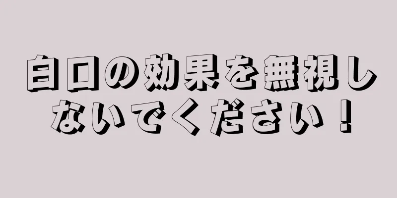 白口の効果を無視しないでください！