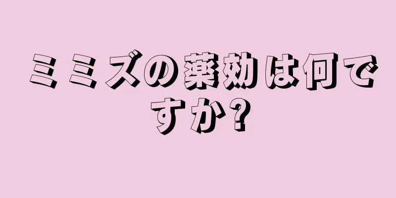 ミミズの薬効は何ですか?