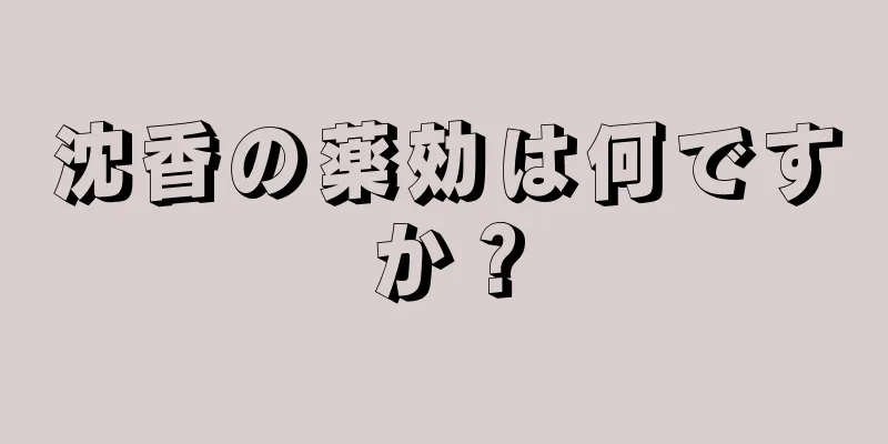 沈香の薬効は何ですか？