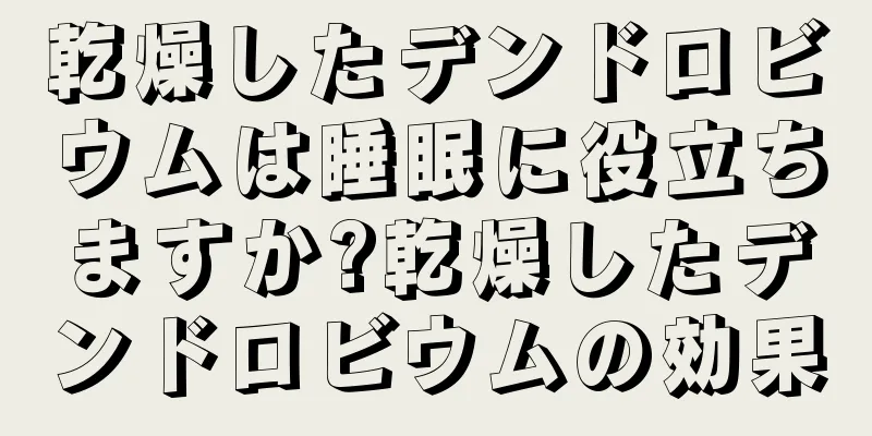 乾燥したデンドロビウムは睡眠に役立ちますか?乾燥したデンドロビウムの効果