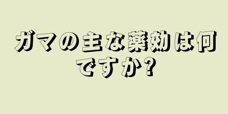 ガマの主な薬効は何ですか?