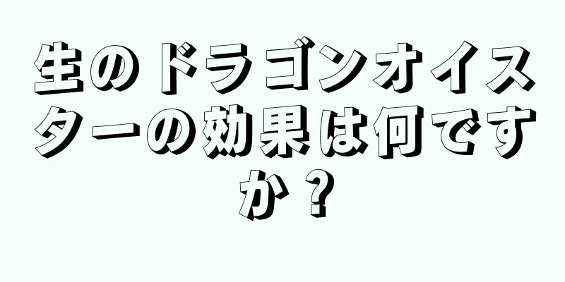 生のドラゴンオイスターの効果は何ですか？