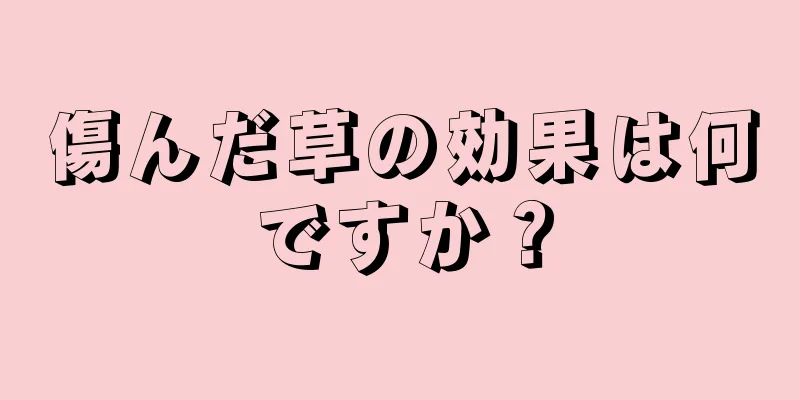 傷んだ草の効果は何ですか？