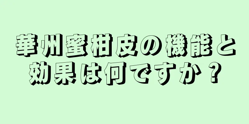 華州蜜柑皮の機能と効果は何ですか？