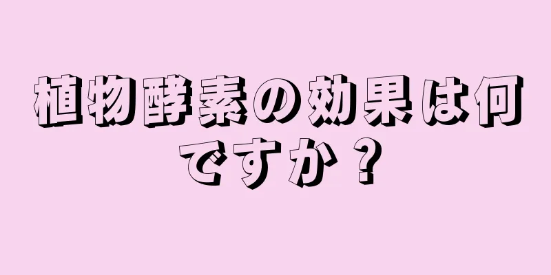 植物酵素の効果は何ですか？