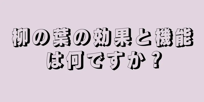 柳の葉の効果と機能は何ですか？