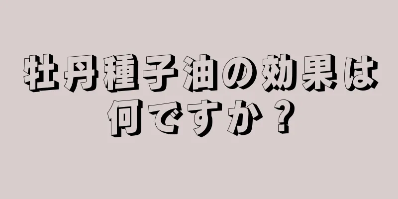 牡丹種子油の効果は何ですか？