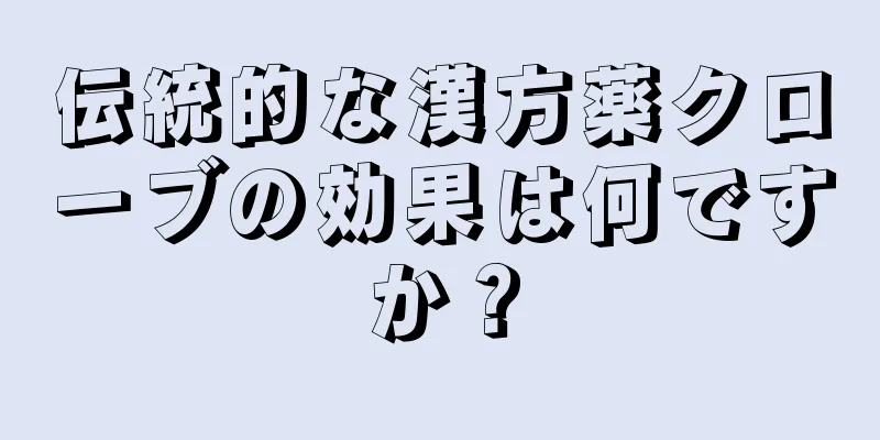 伝統的な漢方薬クローブの効果は何ですか？