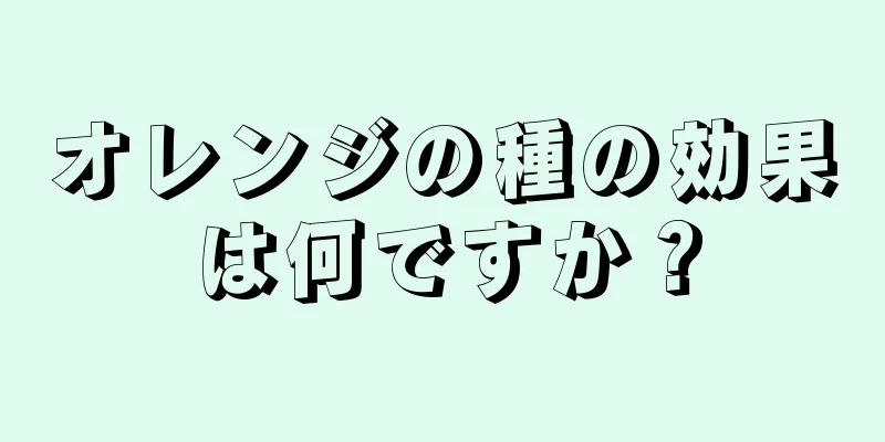 オレンジの種の効果は何ですか？