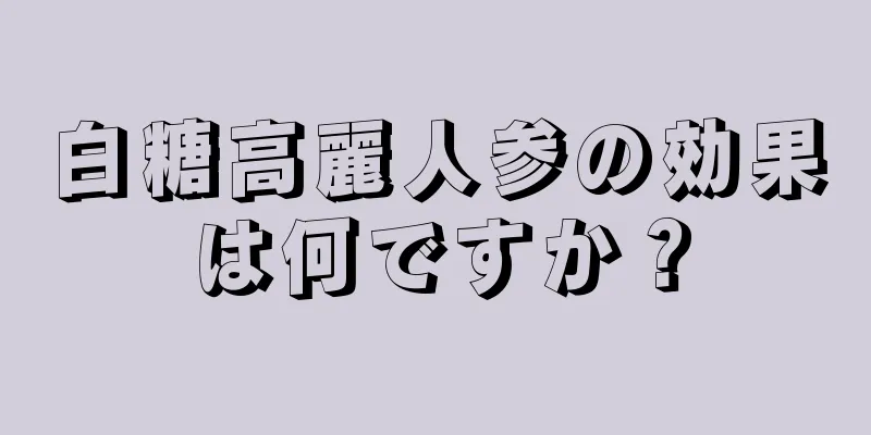 白糖高麗人参の効果は何ですか？