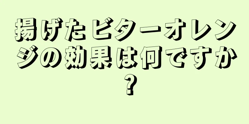 揚げたビターオレンジの効果は何ですか？