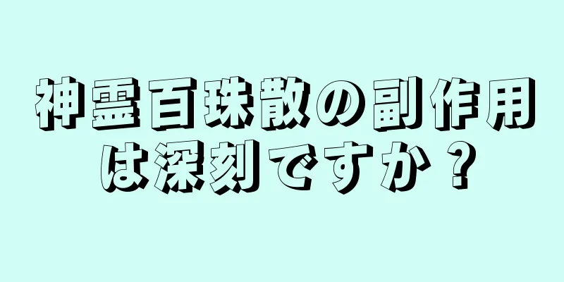 神霊百珠散の副作用は深刻ですか？