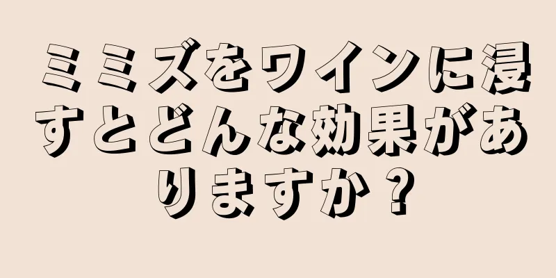 ミミズをワインに浸すとどんな効果がありますか？