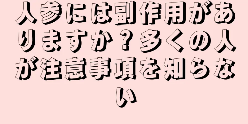 人参には副作用がありますか？多くの人が注意事項を知らない