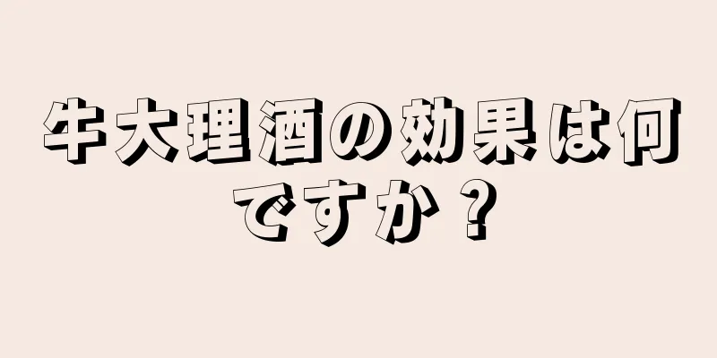 牛大理酒の効果は何ですか？