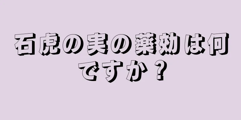 石虎の実の薬効は何ですか？