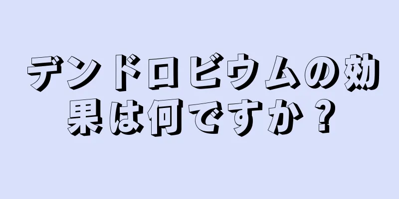 デンドロビウムの効果は何ですか？