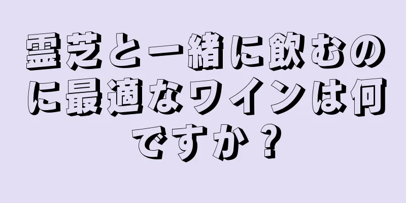 霊芝と一緒に飲むのに最適なワインは何ですか？