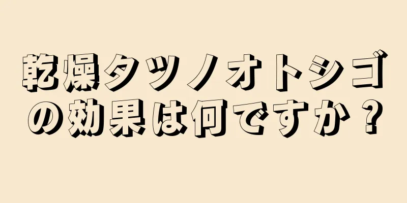 乾燥タツノオトシゴの効果は何ですか？